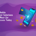 Why Mobile Payment Solutions Are a Must for Businesses Today